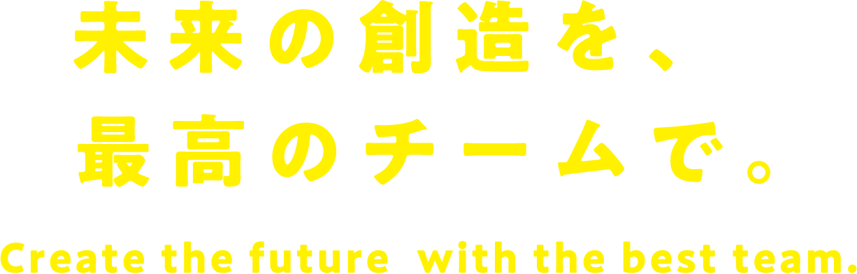 未来の創造を、最高のチームで。