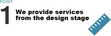 POINT1 We provide services from the design stage