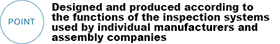 POINT Designed and produced according to the functions of the inspection systems used by individual manufacturers and assembly companies