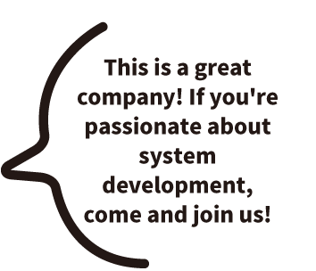 This is a great company! If you're passionate about system development, come and join us!